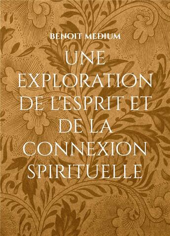 Couverture du livre « Une exploration de l'esprit et de la connexion spirituelle » de Medium Benoit aux éditions Books On Demand