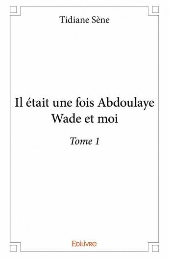 Couverture du livre « Il était une fois Abdoulaye Wade et moi t.1 » de Tidiane Sene aux éditions Edilivre