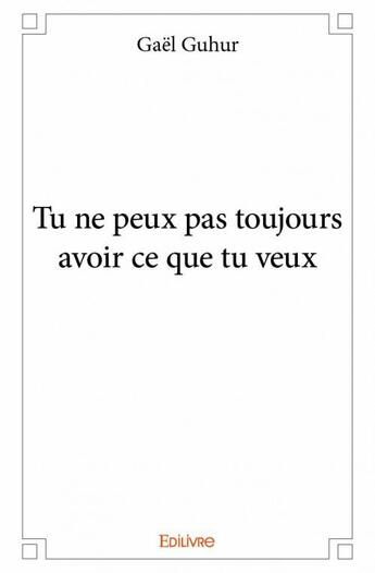 Couverture du livre « Tu ne peux pas toujours avoir ce que tu veux » de Gael Guhur aux éditions Edilivre