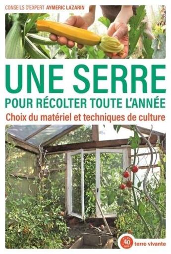 Couverture du livre « Une serre pour récolter toute l'année ; choix du materiel et techniques de culture » de Aymeric Lazarin aux éditions Terre Vivante