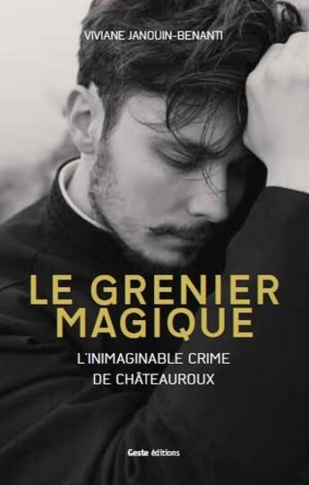 Couverture du livre « Le grenier magique ; l'inimaginable crime de Châteauroux » de Vivianne Janouin-Benanti aux éditions Geste