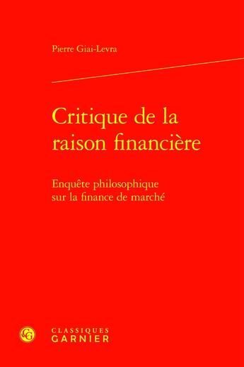 Couverture du livre « Critique de la raison financière : Enquête philosophique sur la finance de marché » de Pierre Giai-Levra aux éditions Classiques Garnier