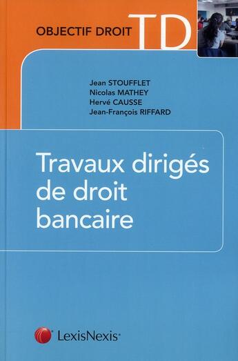 Couverture du livre « Travaux dirigés de droit bancaire » de Jean-Francois Riffard et Herve Causse et Jean Stoufflet et Nicolas Mathey aux éditions Lexisnexis