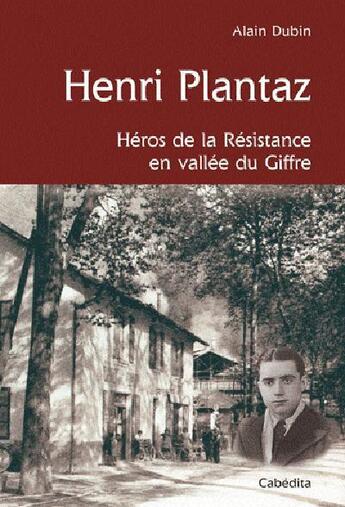 Couverture du livre « Henri Plantaz ; héros de la Résistance en vallée du Giffre » de Alain Dubin aux éditions Cabedita