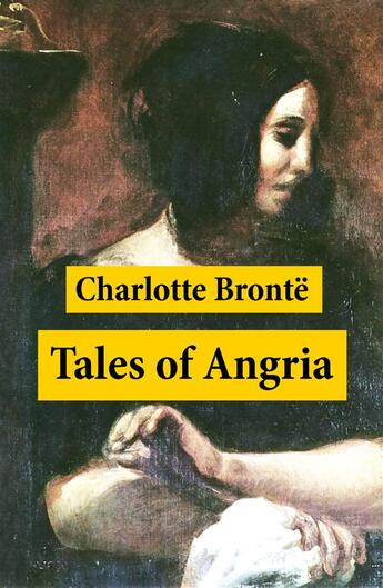 Couverture du livre « Tales of Angria (Mina Laury, Stancliffe's Hotel) + Angria and the Angrians » de Charlotte Brontë aux éditions E-artnow