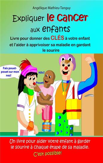 Couverture du livre « Expliquer le cancer aux enfants : livre pour donner des clés à votre enfant et l'aider à apprivoiser sa maladie en gardant le sourire » de Angelique Mathieu-Tanguy aux éditions Angelique Mathieu-tanguy