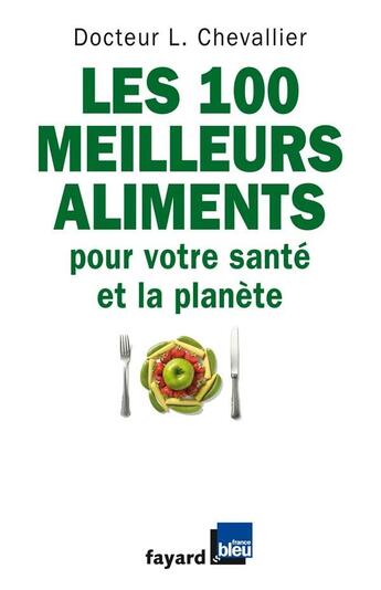 Couverture du livre « Les 100 meilleurs aliments pour votre santé et la planète » de Laurent Chevallier aux éditions Fayard