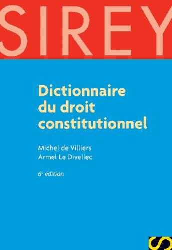 Couverture du livre « Dictionnaire du droit constitutionnel (6e édition) » de Armel Le Divellec et Michel De Viliers aux éditions Sirey