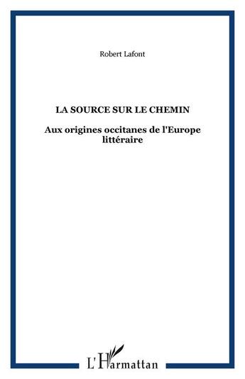 Couverture du livre « La source sur le chemin - aux origines occitanes de l'europe litteraire » de Robert Lafont aux éditions Editions L'harmattan