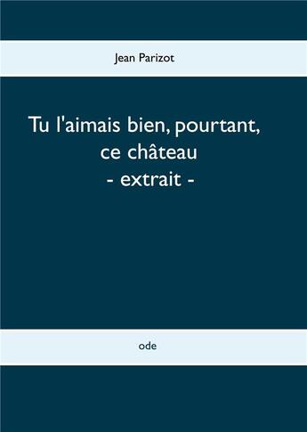 Couverture du livre « Tu l'aimais bien, pourtant, ce chateau - extrait - » de Jean Parizot aux éditions Books On Demand