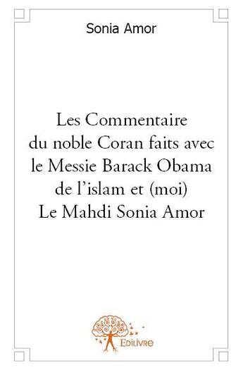 Couverture du livre « Les commentaires du noble Coran faits avec le messie Barack Obama de l'islam et (moi) le mahdi Sonia Amor » de Sonia Amor aux éditions Edilivre