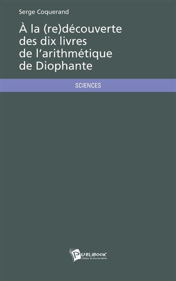 Couverture du livre « À la (re)découverte des dix livres de l'arithmétique de Diophante » de Serge Coquerand aux éditions Publibook