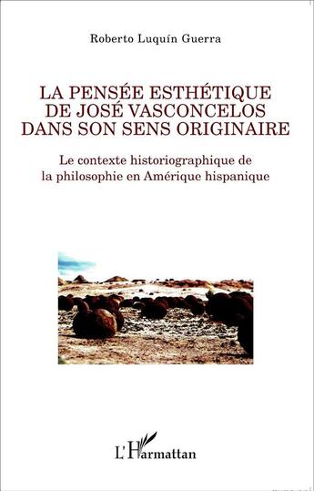 Couverture du livre « La pensée esthétique de José Vasconcelos dans son sens originaire ; le contexte historiographique de la philosophie en Amérique hispanique » de Roberto Luquin Guerra aux éditions L'harmattan