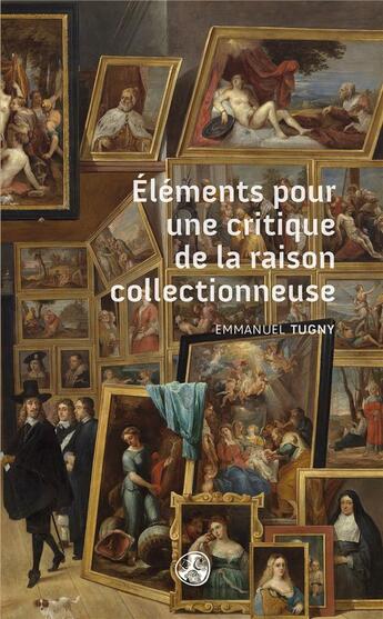 Couverture du livre « Éléments pour une critique de la raison collectionneuse » de Emmanuel Tugny aux éditions Gwen Catala