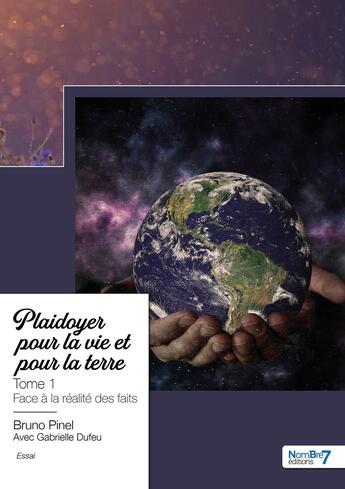 Couverture du livre « Plaidoyer pour la vie et pour la terre Tome 1 : face à la réalité des faits » de Bruno Pinel et Gabrielle Dufeu aux éditions Nombre 7