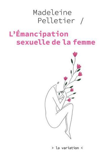 Couverture du livre « L'émancipation sexuelle de la femme » de Madeleine Pelletier et Justine Rabat aux éditions Editions De La Variation