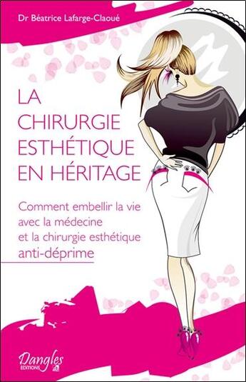 Couverture du livre « La chirurgie esthétique en héritage ; comment embellir la vie avec la médecine et la chirurgie esthétique anti-déprime » de Beatrice Lafarge-Claoue aux éditions Dangles