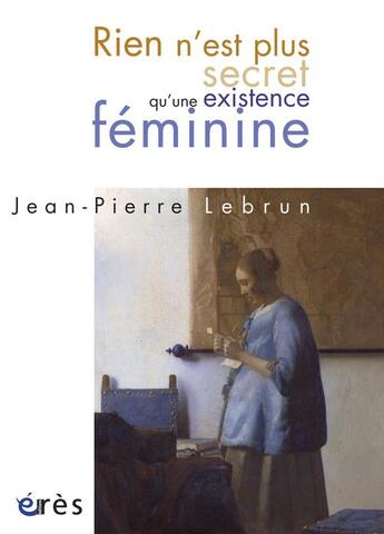 Couverture du livre « Rien n'est plus secret qu'une existence féminine » de Jean-Pierre Lebrun aux éditions Eres