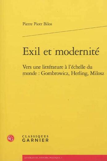 Couverture du livre « Exil et modernité ; vers une littérature à l'échelle du monde : Gombrowicz, Herling, Milosz » de Pierre Piotr Bilos aux éditions Classiques Garnier