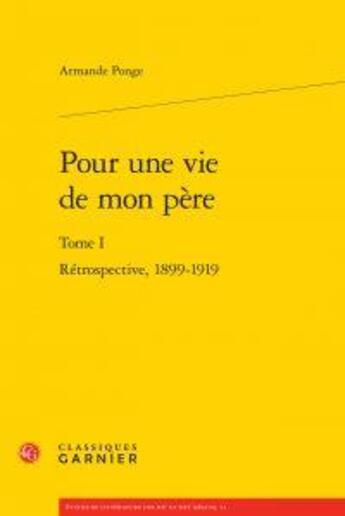 Couverture du livre « Pour une vie de mon père t.1 ; rétrospective, 1899-1919 » de Armande Ponge aux éditions Classiques Garnier