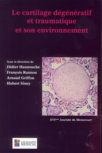 Couverture du livre « Le cartilage dégénératif et traumatique et son environnement » de Francois Rannou et Arnaud Griffon et Didier Hannouche et Hubert Siney aux éditions Sauramps Medical