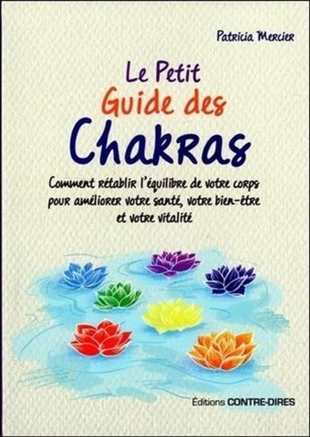 Couverture du livre « Le petit guide des chakras ; comment rétablir l'équilibre de votre corps pour améliorer votre santé, votre bien-être et votre vitalité » de Patricia Mercier aux éditions Contre-dires