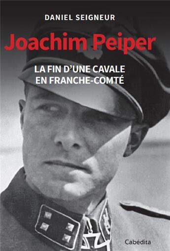 Couverture du livre « JOACHIM PEIPER - LA FIN D'UNE CAVALE EN FRANCHE-COMTÉ » de Daniel Seigneur aux éditions Cabedita