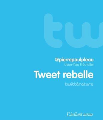 Couverture du livre « Tweet rebelle » de Frechette Jean-Yves aux éditions Les Editions De L'instant Meme