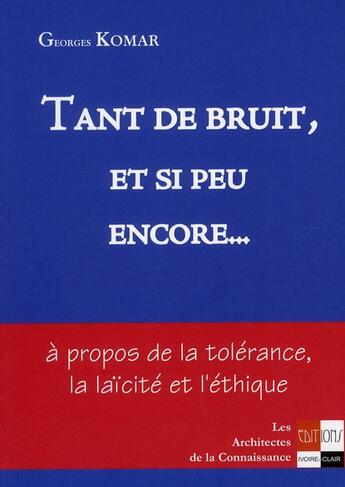 Couverture du livre « Tant de bruit et si peu encore... à propos de la tolérance, la laïcité et l'éthique » de Georges Komar aux éditions Ivoire Clair