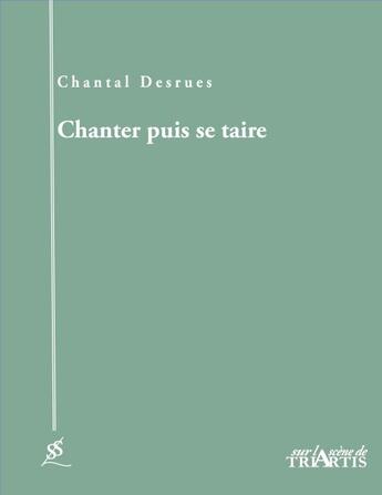 Couverture du livre « Chanter, puis se taire » de Chantal Desrues aux éditions Triartis