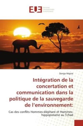 Couverture du livre « Intégration de la concertation et communication dans la politique de sauvegarde de l'environnement : cas des conflits hommes-éléphant et hommes-hippopotame au Tchad » de Dongo Majoie aux éditions Editions Universitaires Europeennes