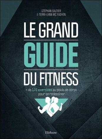 Couverture du livre « Le grand guide du fitness ; + de 120 exercices au poids de corps pour se redessiner » de Stephan Galtier et Terri-Lynn Mc Fadyen aux éditions Ellebore