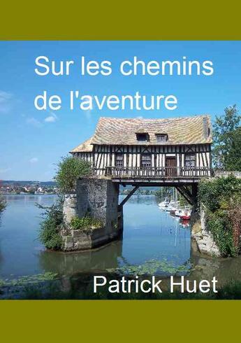 Couverture du livre « Sur les chemins de l'aventure » de Patrick Huet aux éditions Patrick Huet