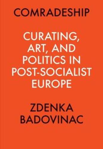 Couverture du livre « Comradeship: curating, art, and politics in post-socialist europe: perspectives in curating series / » de Badovinac Zdenka aux éditions Ici Independent Curators