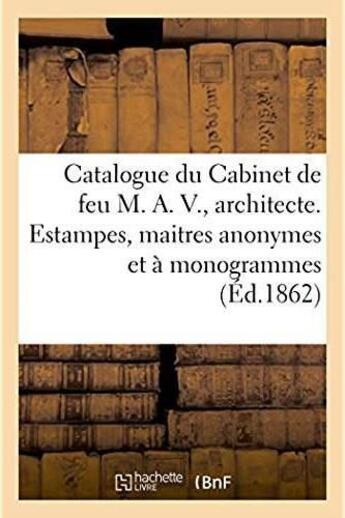 Couverture du livre « Catalogue du cabinet de feu m. a. v., architecte. estampes, maitres anonymes et a monogrammes - oeuv » de  aux éditions Hachette Bnf