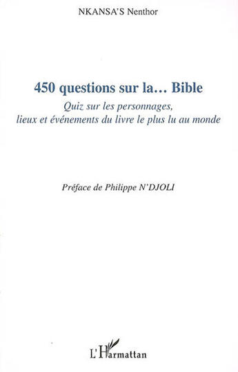Couverture du livre « 450 questions sur la...bible ; quiz sur les personnages, lieux et événements du livre le plus lu au monde » de Nkansa'S Nenthor aux éditions L'harmattan
