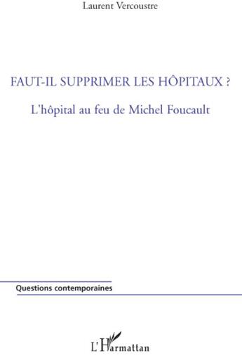 Couverture du livre « Faut-il supprimer les hôpitaux ? l'hopital au feu de Michel Foucault » de Laurent Vercoustre aux éditions L'harmattan