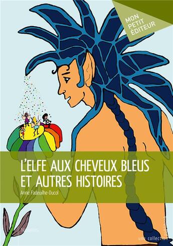 Couverture du livre « L'elfe aux cheveux bleus et autres histoires » de Anne Fadeuilhe-Ducol aux éditions Mon Petit Editeur