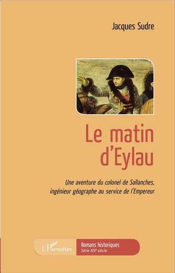 Couverture du livre « Le matin d'Eylau ; une aventure du colonel de Sallanches ingénieur géographe au service de l'Empereur » de Jacques Sudre aux éditions L'harmattan