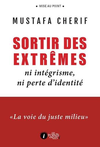 Couverture du livre « Sortir des extrêmes ; ni intégrisme, ni perte d'identité » de Mustapha Cherif aux éditions Les Points Sur Les I