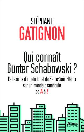 Couverture du livre « Qui connaît Günter Schabowski ? réflexions d'un élu local de Seine-Saint-Denis sur un monde chamboulé de A à Z » de Stephane Gatignon aux éditions Alma Editeur