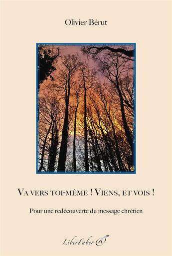 Couverture du livre « Va vers toi-même ! Viens, et vois ! Pour une redécouverte du message chrétien » de Olivier Berut aux éditions Liber Faber