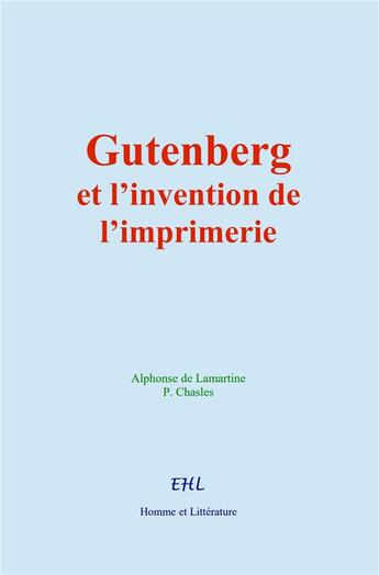 Couverture du livre « Gutenberg et l'invention de l'imprimerie : La vie d'un homme illustre » de Alphonse De Lamartine aux éditions Homme Et Litterature