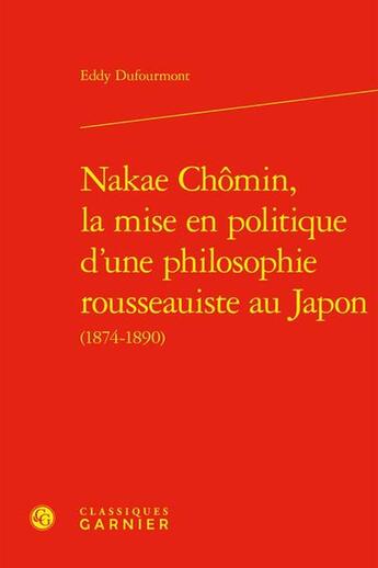 Couverture du livre « Nakae Chômin, la mise en politique d'une philosophie rousseauiste au Japon (1874-1890) » de Eddy Dufourmont aux éditions Classiques Garnier