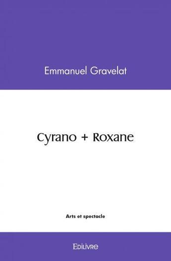 Couverture du livre « Cyrano + roxane » de Gravelat Emmanuel aux éditions Edilivre