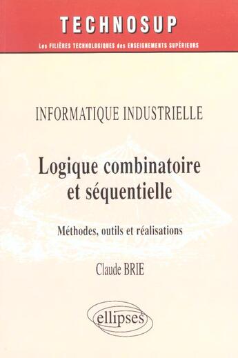 Couverture du livre « Logique combinatoire et sequentielle, informatique industrielle - niveau c » de Claude Brie aux éditions Ellipses