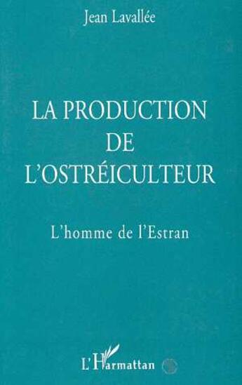 Couverture du livre « La production de l'ostréiculteur : L'homme de l'Estran » de Jean Lavallee aux éditions L'harmattan