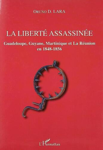 Couverture du livre « La liberté assassinée ; Guadeloupe, Guyane, Martinique et la Réunion en 1848-1856 » de Oruno Denis Lara aux éditions L'harmattan