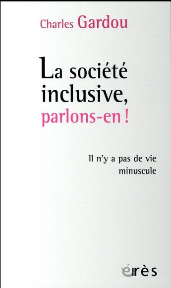 Couverture du livre « Société inclusive, parlons-en ! il n'y a pas de vie minuscule » de Charles Gardou aux éditions Eres