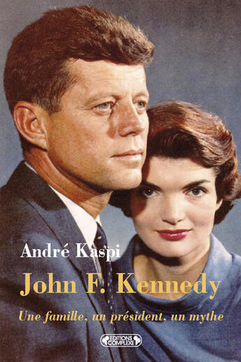 Couverture du livre « John f. kennedy ; une famille, un président, un mythe » de Kaspi. Andre/Ka aux éditions Complexe